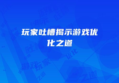 玩家吐槽揭示游戏优化之道