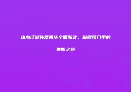 热血江湖装备系统全面解读：掌握强门甲的进阶之道
