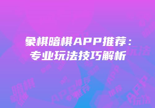 象棋暗棋APP推荐：专业玩法技巧解析
