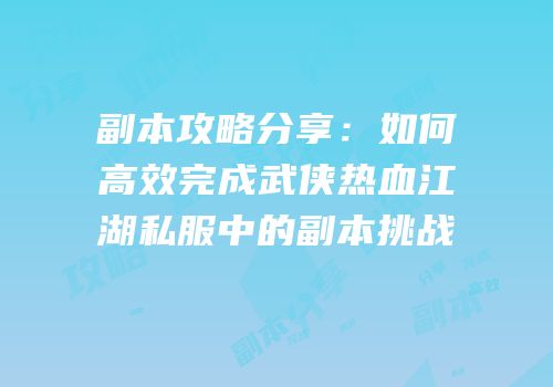副本攻略分享：如何高效完成武侠热血江湖私服中的副本挑战