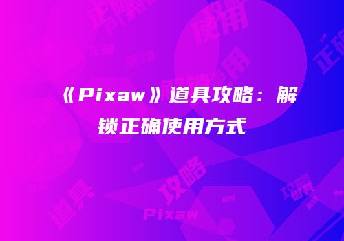 《Pixaw》道具攻略：解锁正确使用方式