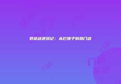 奶茶店逆袭记：从烂摊子到热门店