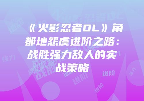《火影忍者OL》角都地怨虞进阶之路:战胜强力敌人的实战策略