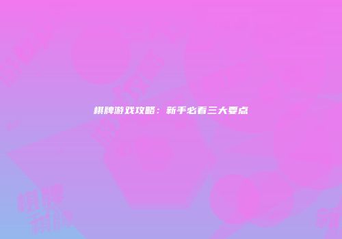 棋牌游戏攻略：新手必看三大要点