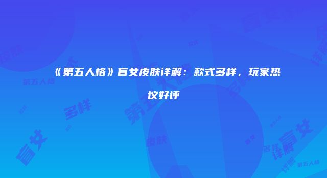 《第五人格》盲女皮肤详解：款式多样，玩家热议好评
