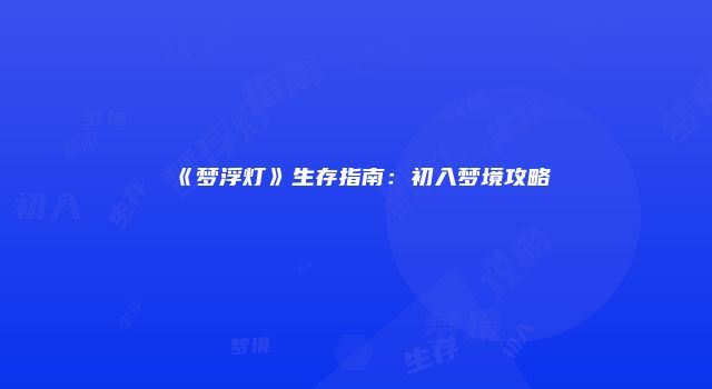 《梦浮灯》生存指南：初入梦境攻略