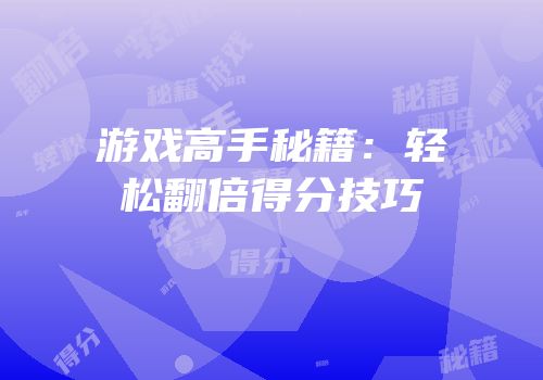 游戏高手秘籍：轻松翻倍得分技巧