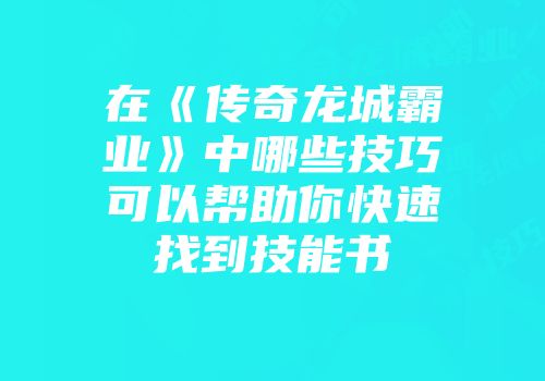 在《传奇龙城霸业》中哪些技巧可以帮助你快速找到技能书