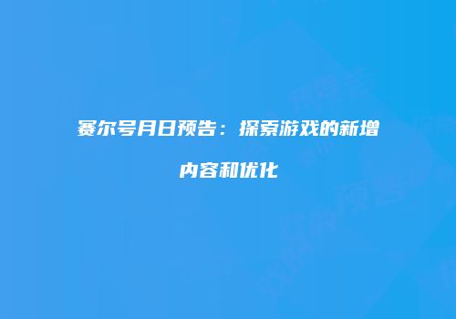赛尔号月日预告：探索游戏的新增内容和优化