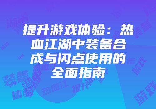 提升游戏体验：热血江湖中装备合成与闪点使用的全面指南
