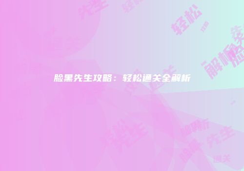 脸黑先生攻略：轻松通关全解析