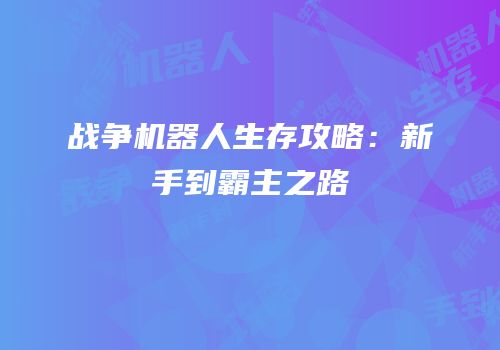 战争机器人生存攻略：新手到霸主之路