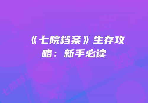 《七院档案》生存攻略：新手必读