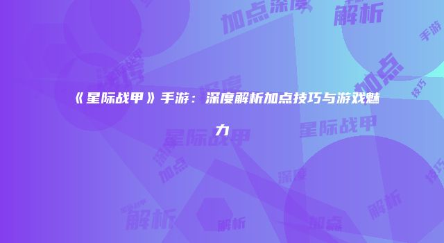 《星际战甲》手游：深度解析加点技巧与游戏魅力