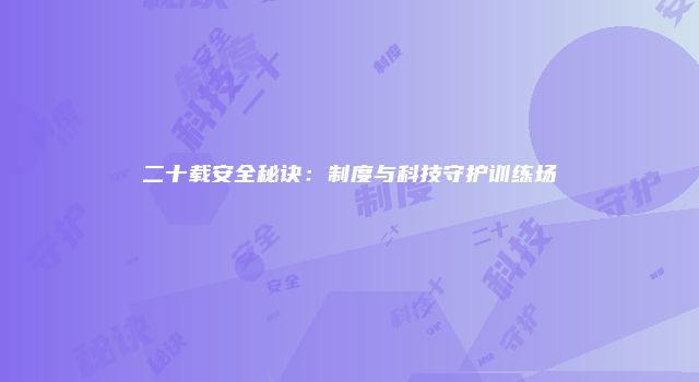 二十载安全秘诀：制度与科技守护训练场