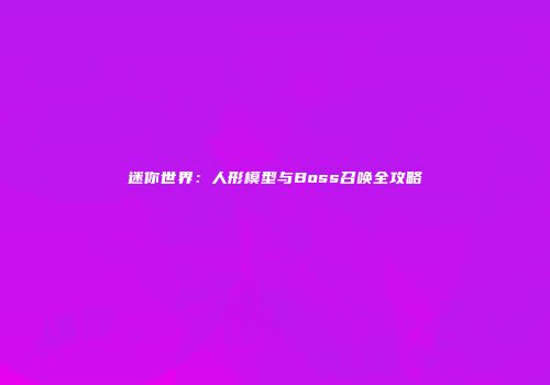 迷你世界：人形模型与Boss召唤全攻略