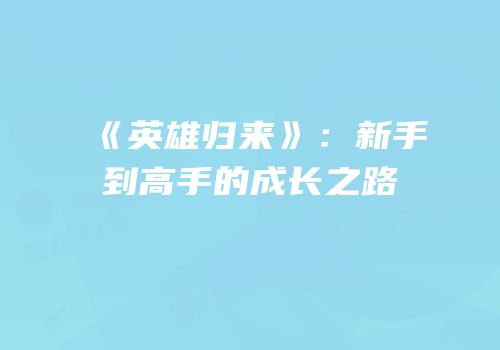 《英雄归来》：新手到高手的成长之路