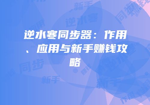 逆水寒同步器：作用、应用与新手赚钱攻略