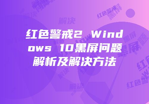 红色警戒2 Windows 10黑屏问题解析及解决方法