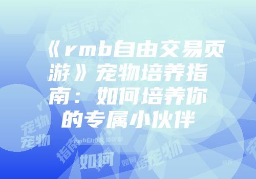 《rmb自由交易页游》宠物培养指南：如何培养你的专属小伙伴