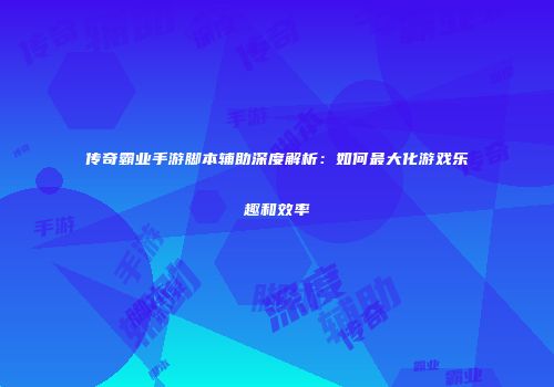 传奇霸业手游脚本辅助深度解析：如何最大化游戏乐趣和效率