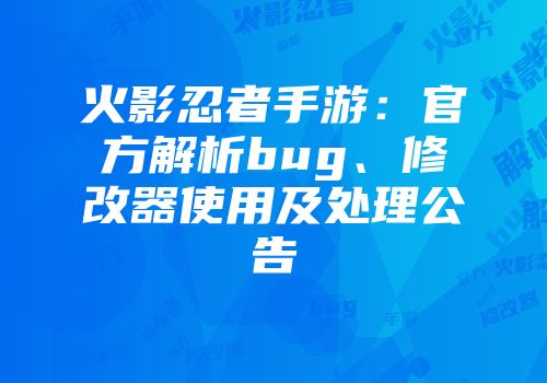 火影忍者手游：官方解析bug、修改器使用及处理公告