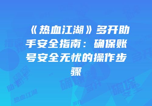 《热血江湖》多开助手安全指南：确保账号安全无忧的操作步骤