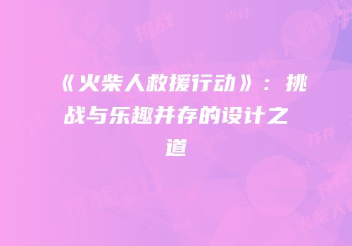 《火柴人救援行动》：挑战与乐趣并存的设计之道