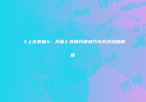 《上古卷轴5：天际》装锁开锁技巧与游戏攻略解析
