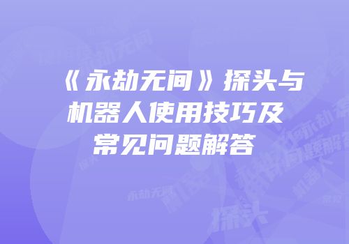 《永劫无间》探头与机器人使用技巧及常见问题解答