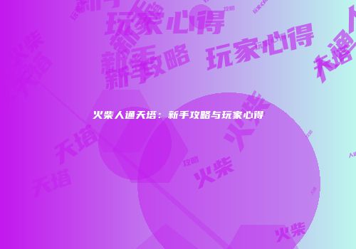 火柴人通天塔：新手攻略与玩家心得