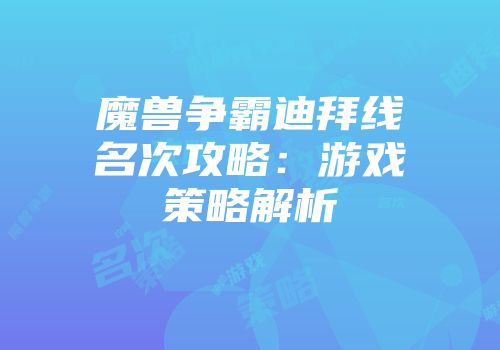 魔兽争霸迪拜线名次攻略：游戏策略解析