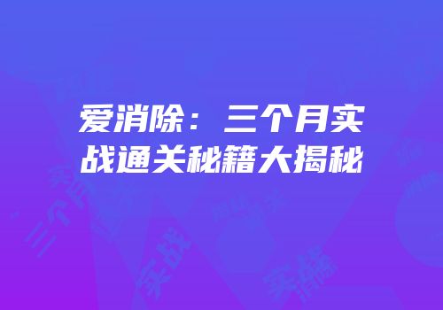 爱消除：三个月实战通关秘籍大揭秘