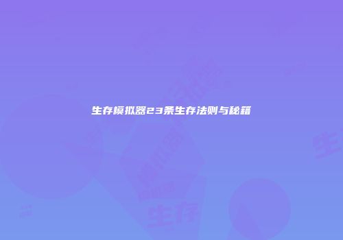 生存模拟器23条生存法则与秘籍