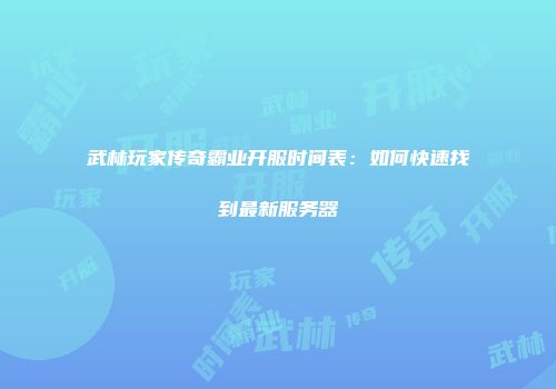 武林玩家传奇霸业开服时间表：如何快速找到最新服务器