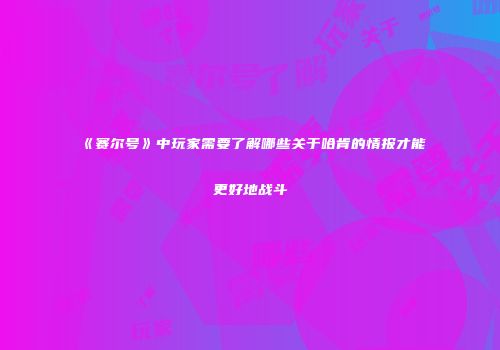 《赛尔号》中玩家需要了解哪些关于哈肯的情报才能更好地战斗