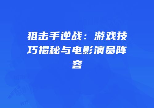 狙击手逆战：游戏技巧揭秘与电影演员阵容