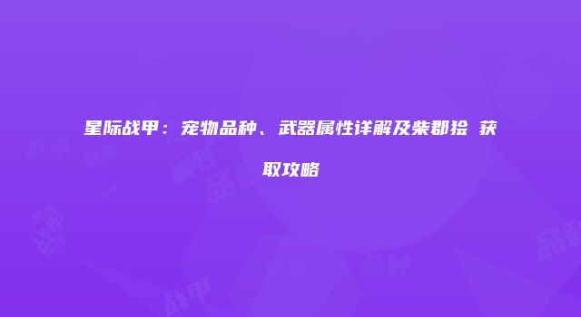 星际战甲：宠物品种、武器属性详解及柴郡狯犽获取攻略