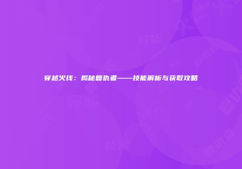 穿越火线：揭秘复仇者——技能解析与获取攻略
