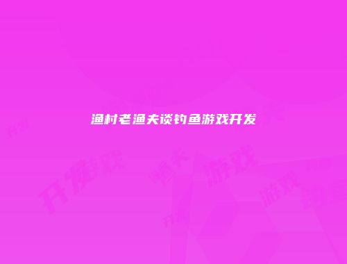 渔村老渔夫谈钓鱼游戏开发