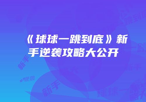 《球球一跳到底》新手逆袭攻略大公开