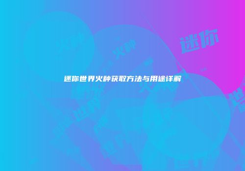 迷你世界火种获取方法与用途详解
