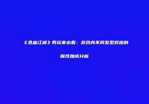 《热血江湖》男玩家必看：游戏内不同发型对应的属性加成分析