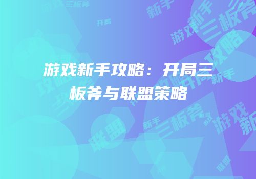 游戏新手攻略：开局三板斧与联盟策略