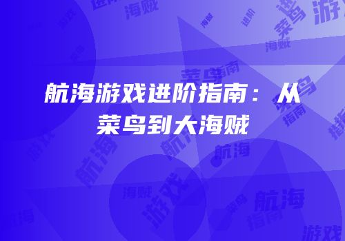 航海游戏进阶指南：从菜鸟到大海贼