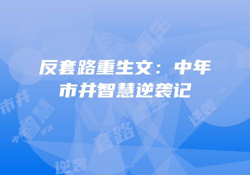 反套路重生文：中年市井智慧逆袭记