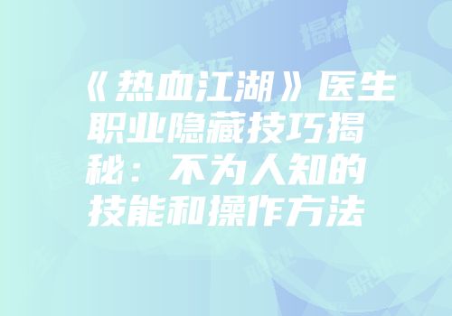 《热血江湖》医生职业隐藏技巧揭秘：不为人知的技能和操作方法