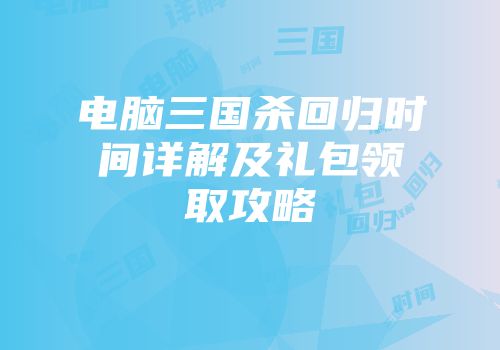 电脑三国杀回归时间详解及礼包领取攻略