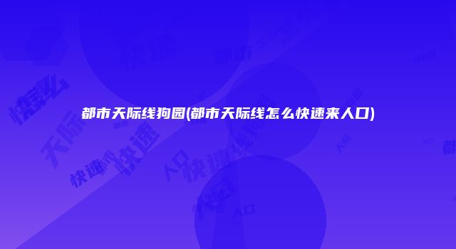 都市天际线狗园(都市天际线怎么快速来人口)