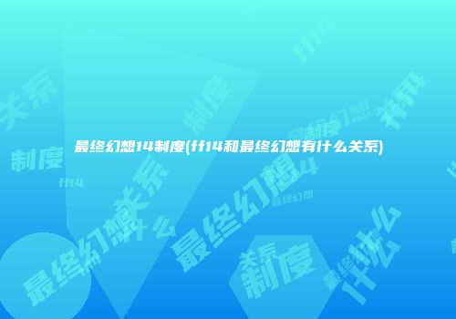 最终幻想14制度(ff14和最终幻想有什么关系)